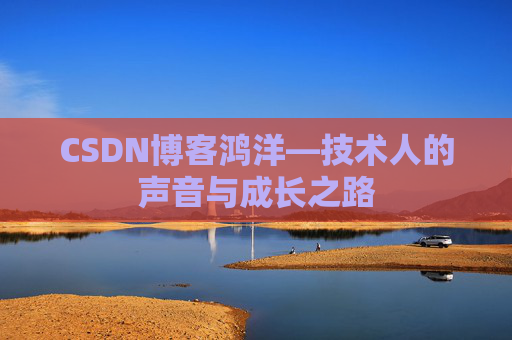 CSDN博客鸿洋—技术人的声音与成长之路
